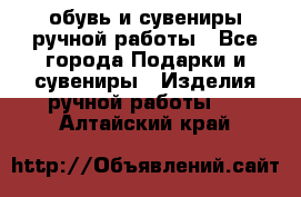 обувь и сувениры ручной работы - Все города Подарки и сувениры » Изделия ручной работы   . Алтайский край